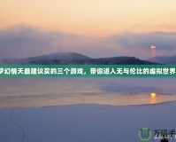 夢幻情天最建議買的三個游戲，帶你進入無與倫比的虛擬世界！