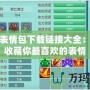 神武表情包下載鏈接大全：快速收藏你最喜歡的表情