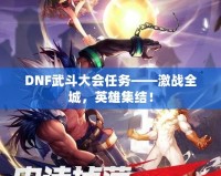 DNF武斗大會(huì)任務(wù)——激戰(zhàn)全城，英雄集結(jié)！