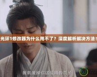 光環1修改器為什么用不了？深度解析解決方法！