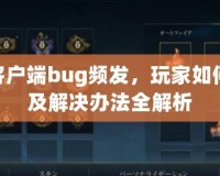 LOL客戶端bug頻發(fā)，玩家如何應(yīng)對及解決辦法全解析