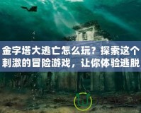 金字塔大逃亡怎么玩？探索這個(gè)刺激的冒險(xiǎn)游戲，讓你體驗(yàn)逃脫的快感！