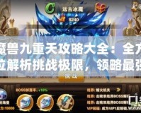 魔獸九重天攻略大全：全方位解析挑戰(zhàn)極限，領(lǐng)略最強戰(zhàn)力