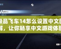 極品飛車14怎么設置中文圖解，讓你暢享中文游戲體驗！