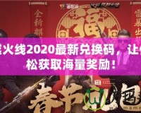 穿越火線2020最新兌換碼，讓你輕松獲取海量獎勵！