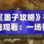 《墨子攻略》在線觀看：一場(chǎng)智勇交織的歷史大戲，點(diǎn)燃你的心靈激情！