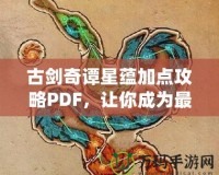 古劍奇譚星蘊加點攻略PDF，讓你成為最強修煉者！