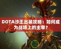 DOTA沙王出裝攻略：如何成為戰(zhàn)場上的主宰？