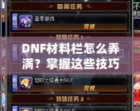 DNF材料欄怎么弄滿？掌握這些技巧，輕松應對一切挑戰！