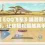 破解《QQ飛車》端游刷車技巧，讓你輕松超越高手！