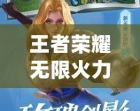 王者榮耀無限火力4.0游戲介紹：燃爆夏日，開局秒殺全場！