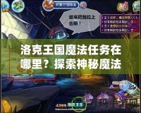 洛克王國魔法任務在哪里？探索神秘魔法世界，解鎖無限冒險！