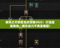 疾風之刃斬狂加點攻略2022：打造超強角色，提升戰力不再是難題！