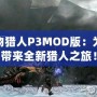 怪物獵人P3MOD版：為你帶來全新獵人之旅！