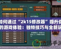 如何通過“2k15修改器”提升你的游戲體驗(yàn)：獨(dú)特技巧與全新玩法