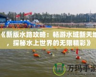 《新版水路攻略：暢游水域新天地，探秘水上世界的無限精彩》