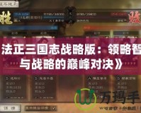 《法正三國志戰略版：領略智謀與戰略的巔峰對決》