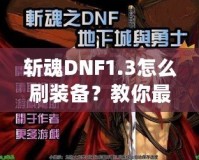 斬魂DNF1.3怎么刷裝備？教你最有效的裝備獲取方法！