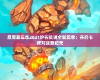 暴雪嘉年華2021爐石傳說全新篇章：開啟卡牌對(duì)戰(zhàn)新紀(jì)元