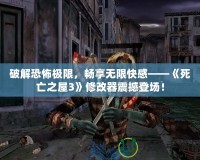 破解恐怖極限，暢享無限快感——《死亡之屋3》修改器震撼登場！