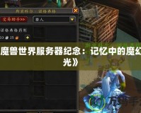 《魔獸世界服務器紀念：記憶中的魔幻時光》