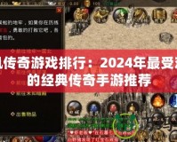 手機傳奇游戲排行：2024年最受歡迎的經典傳奇手游推薦