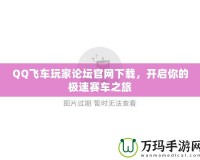 QQ飛車玩家論壇官網(wǎng)下載，開(kāi)啟你的極速賽車之旅