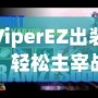 ViperEZ出裝，輕松主宰戰(zhàn)場(chǎng)的秘密武器