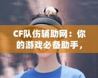 CF隊(duì)傷輔助網(wǎng)：你的游戲必備助手，輕松破解傷害迷局