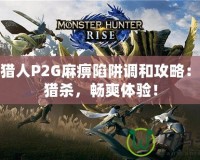 怪物獵人P2G麻痹陷阱調和攻略：輕松獵殺，暢爽體驗！