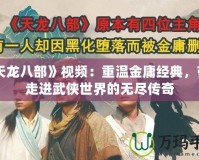 《天龍八部》視頻：重溫金庸經典，帶你走進武俠世界的無盡傳奇