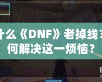 為什么《DNF》老掉線？如何解決這一煩惱？