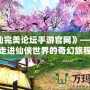 《誅仙完美論壇手游官網(wǎng)》——帶你走進(jìn)仙俠世界的奇幻旅程