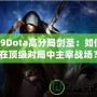 09Dota高分局劍圣：如何在頂級(jí)對(duì)局中主宰戰(zhàn)場(chǎng)？