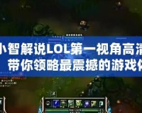 小智解說LOL第一視角高清：帶你領略最震撼的游戲體驗