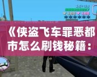 《俠盜飛車罪惡都市怎么刷錢秘籍：輕松賺取游戲財富，稱霸罪惡都市！》