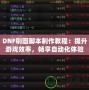 DNF刷圖腳本制作教程：提升游戲效率，暢享自動化體驗