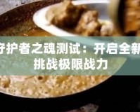 DNF守護者之魂測試：開啟全新冒險，挑戰極限戰力