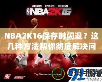 NBA2K16保存時閃退？這幾種方法幫你徹底解決問題！