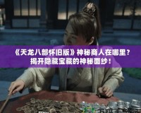 《天龍八部懷舊版》神秘商人在哪里？揭開隱藏寶藏的神秘面紗！