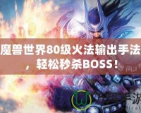 魔獸世界80級火法輸出手法，輕松秒殺BOSS！