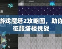 手機游戲魔塔2攻略圖，助你輕松征服塔樓挑戰(zhàn)