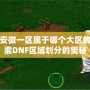 DNF安徽一區屬于哪個大區的？探索DNF區域劃分的奧秘