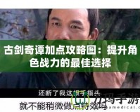 古劍奇譚加點攻略圖：提升角色戰力的最佳選擇