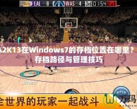 NBA2K13在Windows7的存檔位置在哪里？詳解存檔路徑與管理技巧