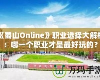 《蜀山Online》職業選擇大解析：哪一個職業才是最好玩的？