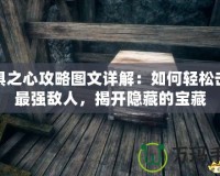 恐懼之心攻略圖文詳解：如何輕松擊敗最強敵人，揭開隱藏的寶藏