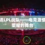 騰訊LPL戰隊——電競激情與榮耀的舞臺