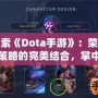 探索《Dota手游》：榮耀與策略的完美結合，掌中競技新體驗