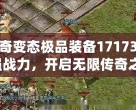 熱血傳奇變態極品裝備17173：打造最強戰力，開啟無限傳奇之旅！